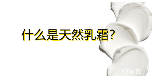 什么是天然乳霜？广州YS垣鑫天然原料供应商